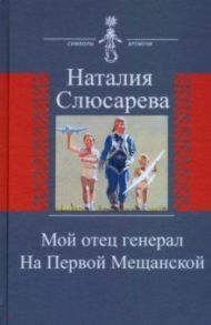 Мой отец генерал. На Первой Мещанской / Слюсарева Наталия Сидоровна