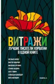 Витражи. Лучшие писатели Хорватии в одной книге / Кипке Жилько, Шнайдер Слободан, Ергович Миленко