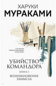 Убийство Командора. Книга 1. Возникновение замысла / Мураками Харуки