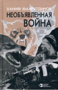 Необъявленная война / Фахрутдинов Ханиф Хамитович