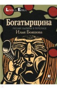 Богатырщина. Русские былины  в пересказе Бояшова / Бояшов Илья Владимирович