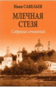 Млечная стезя. Книга философско-космической лирики. Стихотворения и поэмы. Собрание сочинений.Кн.7 / Савельев Иван Кузьмич