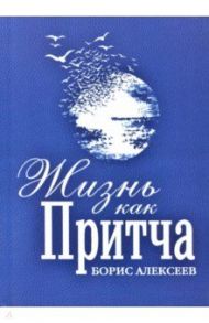 Жизнь как притча / Алексеев Борис Алексеевич