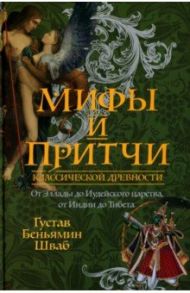 Мифы и притчи классической древности. От Эллады до Иудейского царства, от Индии до Тибета / Шваб Густав Беньямин