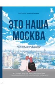 Это наша Москва. Истории о городе, в который невозможно не влюбиться / Новосельская Виктория Вадимовна