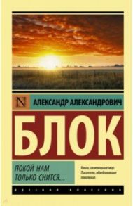 Покой нам только снится... / Блок Александр Александрович