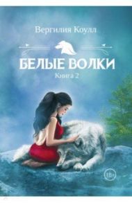 Белые волки. Книга 2 / Коулл Вергилия