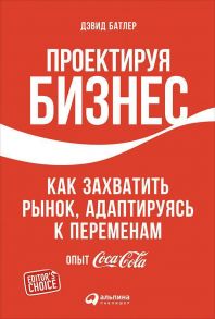 Проектируя бизнес: Как захватить рынок, адаптируясь к переменам. Опыт Coca-Cola / Батлер Дэвид