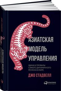 Азиатская модель управления. Удачи и провалы самого динамичного региона в мире / Джо Стадвелл