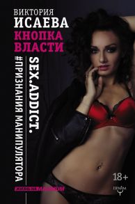 Кнопка Власти. Sex. Addict. #Признания манипулятора - Исаева Виктория Сергеевна