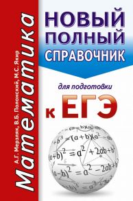 ЕГЭ. Математика. Новый полный справочник для подготовки к ЕГЭ - Мерзляк Аркадий Григорьевич, Полонский Виталий Борисович, Якир Михаил Семенович