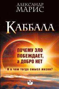 Каббала. Почему зло побеждает, а добро нет. И в чем тогда смысл жизни? - Марис Александр