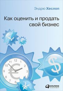 Как оценить и продать свой бизнес / Хеслоп Э.