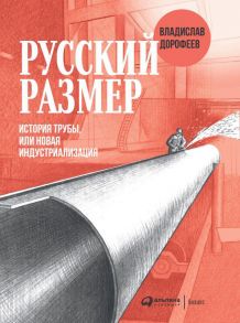 Русский размер. История трубы, или новая индустриализация / Дорофеев Владислав Юрьевич