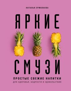 Яркие смузи. Простые свежие напитки для здоровья, бодрости и удовольствия - Ермолаева Наталья Алексеевна