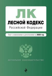 Лесной кодекс Российской Федерации. Текст с изм. и доп. на 2020 год