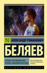 Человек, потерявший лицо. Человек, нашедший свое лицо. - Беляев Александр Романович