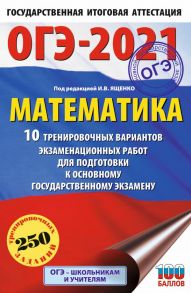 ОГЭ-2021. Математика (60х90-16) 10 тренировочных вариантов экзаменационных работ для подготовки к основному государственному экзамену - Ященко Иван Валериевич