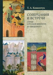 Созерцания и встречи. Статьи о русской литературе. Из увиденного / Кошемчук Татьяна Александровна