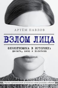 Взлом лица. Физиогномика в историях: деньги, секс и политика (с автографом) - Павлов Артем Евгеньевич