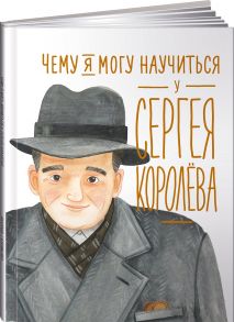 Чему я могу научиться у Сергея Королёва / Акулова Наталья