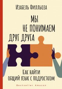 Мы не понимаем друг друга. Как найти общий язык с подростком - Филльоза Изабель