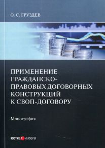 Применение гражданско-правовых договорных конструкций к своп-договору: монография - Груздев О.С.