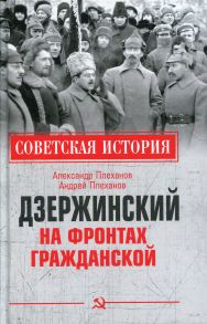 Дзержинский на фронтах Гражданской. Плеханов А.М., Плеханов А.А. - Плеханов Александр Михайлович, Плеханов Андрей Александрович