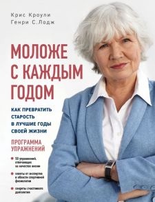 Моложе с каждым годом: как превратить старость в лучшие годы своей жизни - Кроули Крис, Лодж Генри С.