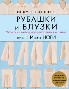 Искусство шить РУБАШКИ и БЛУЗКИ. Японский метод моделирования и шитья Йоко НОГИ + коллекция выкроек в натуральную величину - Ноги Йоко