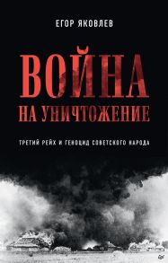 Война на уничтожение. Третий рейх и геноцид советского народа - Яковлев Егор