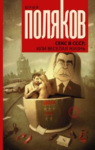 Секс в СССР, или Веселая жизнь - Поляков Юрий Михайлович