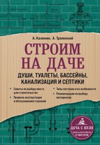 Строим на даче. Души, туалеты, бассейны, канализация и септики - Троянский Акан Анатольевич, Калинин Андрей Александрович