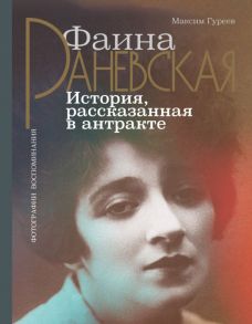 Фаина Раневская. История, рассказанная в антракте - Гуреев Максим Александрович