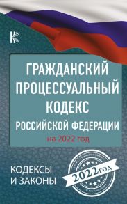 Гражданский процессуальный кодекс Российской Федерации на 2022 год