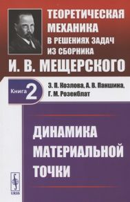 Козлова З., Паншина А., Розенблат Г. Теоретическая механика в решениях задач из сборника И В Мещерского Книга 2 Динамика материальной точки Учебное пособие