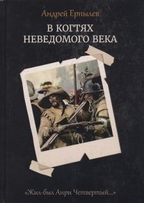 Ерпылев А. В когтях неведомого века Книга 1 Цикл Жил-был Анри Четвертый