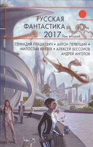 Прашкевич Г., Первушин А., Князев М., Бессонов А., Ангелов А. Русская фантастика 2017 Том второй