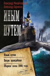 Михайловский А., Харников А. Иным путем Иным путем Вихри враждебные Жаркая осень 1904 года