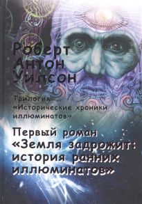 Уилсон Р. Исторические хроники иллюминатов Первый роман Земля задрожит история ранних иллюминатов