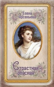 Арсеньева Е. Страстная-опасная