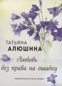 Алюшина Т. Любовь без права на ошибку