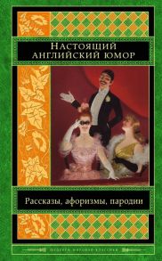 Уайльд О., Теккерей У., Филдинг Д. и др. Настоящий английский юмор Рассказы афоризмы пародии