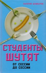 Шамбаров В. Студенты шутят От сессии до сессии