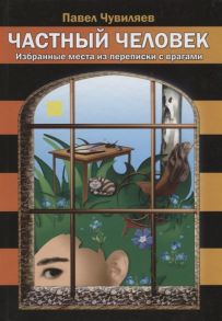 Чувиляев П. Частный человек Избранные места из переписки с врагами