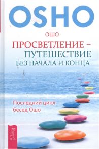 Ошо Просветление - путешествие без начала и конца Последний цикл бесед Ошо