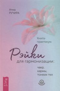 Ручира А. Рэйки для гармонизации чакр кармы тонких тел Книга-практикум