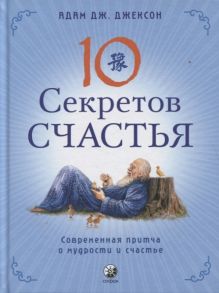 Джексон А. Десять секретов Счастья Современная притча о мудрости и счастье