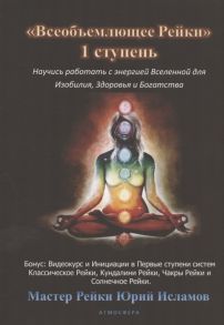 Исламов Ю. Всеобъемлющее Рейки 1 ступень Научись работать с энергией Вселенной для Изобилия Здоровья и Богатой жизни