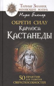 Бакнер М. Обрети силу Карлоса Кастанеды 50 практик для развития сверхспособностей